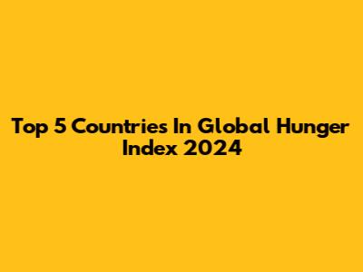 Top 5 Countries In Global Hunger Index 2024