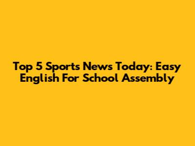 Top 5 Sports News Today: Easy English For School Assembly