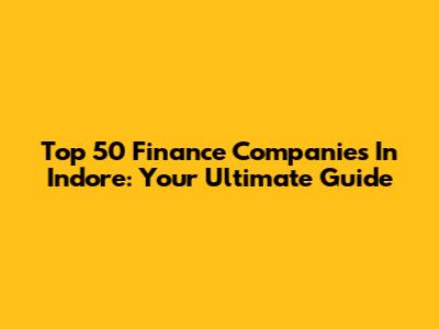Top 50 Finance Companies In Indore: Your Ultimate Guide