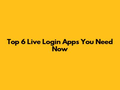 Top 6 Live Login Apps You Need Now
