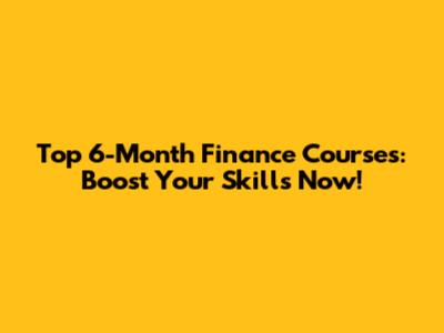 Top 6-Month Finance Courses: Boost Your Skills Now!