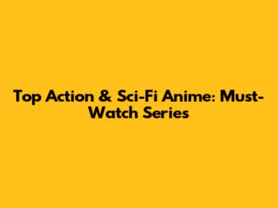 Top Action & Sci-Fi Anime: Must-Watch Series