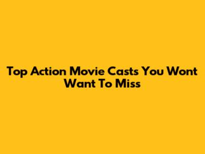 Top Action Movie Casts You Won't Want To Miss