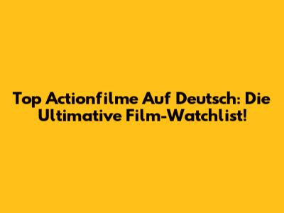 Top Actionfilme Auf Deutsch: Die Ultimative Film-Watchlist!