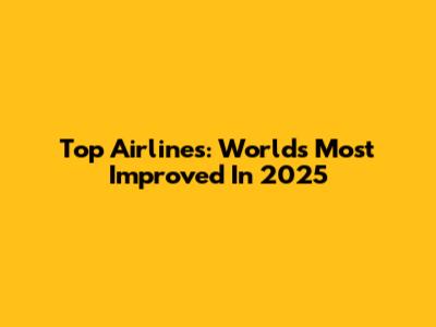 Top Airlines: World's Most Improved In 2025
