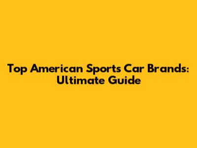 Top American Sports Car Brands: Ultimate Guide