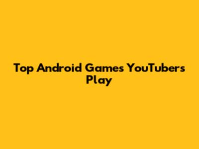 Top Android Games YouTubers Play