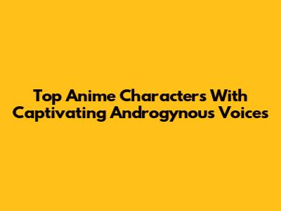 Top Anime Characters With Captivating Androgynous Voices
