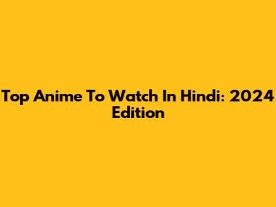 Top Anime To Watch In Hindi: 2024 Edition