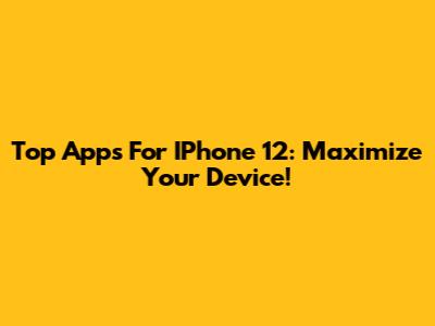 Top Apps For IPhone 12: Maximize Your Device!