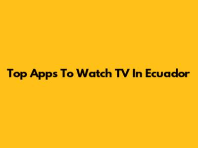 Top Apps To Watch TV In Ecuador