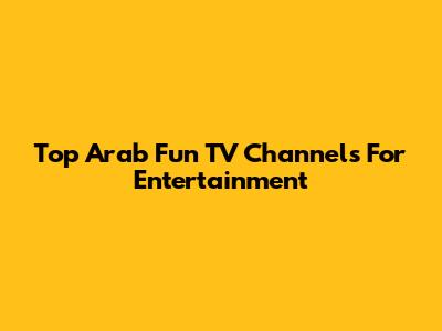 Top Arab Fun TV Channels For Entertainment