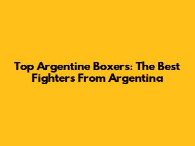 Top Argentine Boxers: The Best Fighters From Argentina