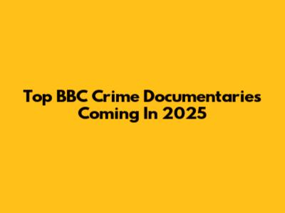 Top BBC Crime Documentaries Coming In 2025