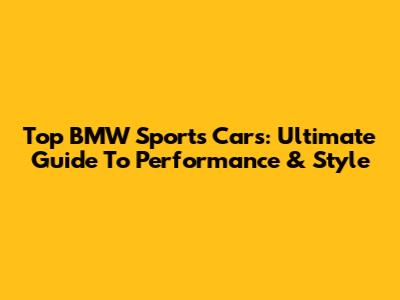 Top BMW Sports Cars: Ultimate Guide To Performance & Style