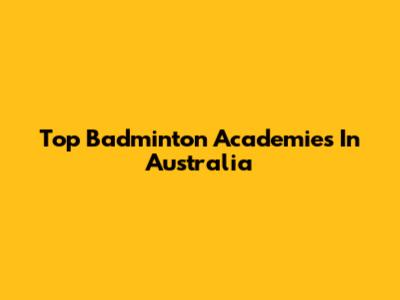 Top Badminton Academies In Australia