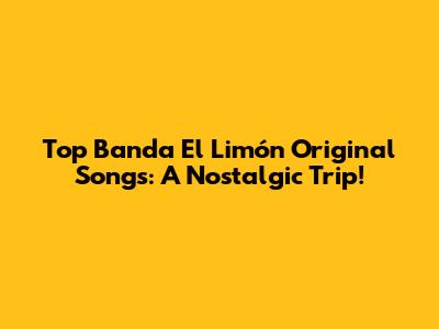 Top Banda El Limón Original Songs: A Nostalgic Trip!