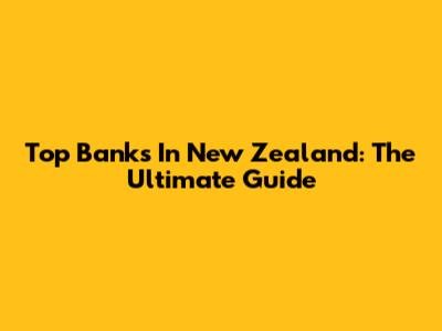 Top Banks In New Zealand: The Ultimate Guide