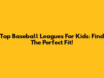 Top Baseball Leagues For Kids: Find The Perfect Fit!