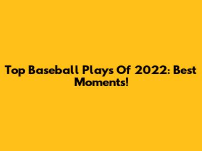 Top Baseball Plays Of 2022: Best Moments!