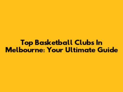 Top Basketball Clubs In Melbourne: Your Ultimate Guide