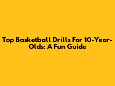 Top Basketball Drills For 10-Year-Olds: A Fun Guide