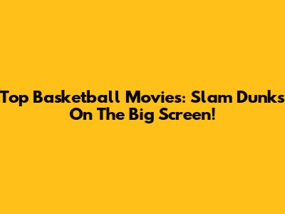 Top Basketball Movies: Slam Dunks On The Big Screen!