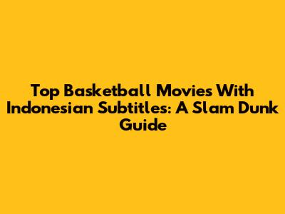 Top Basketball Movies With Indonesian Subtitles: A Slam Dunk Guide