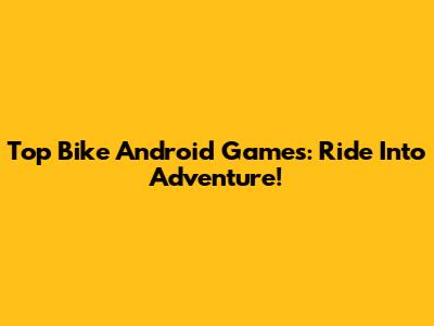 Top Bike Android Games: Ride Into Adventure!