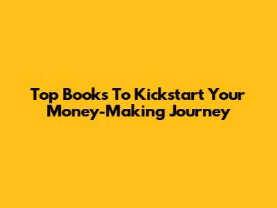 Top Books To Kickstart Your Money-Making Journey
