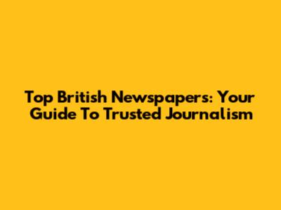 Top British Newspapers: Your Guide To Trusted Journalism