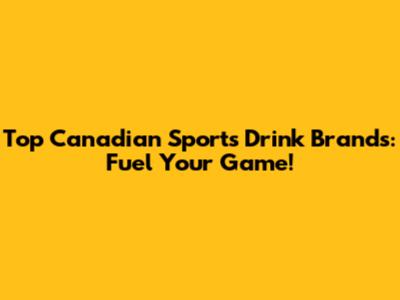 Top Canadian Sports Drink Brands: Fuel Your Game!