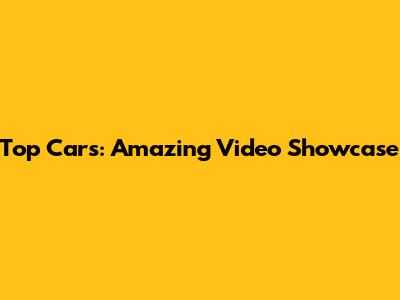 Top Cars: Amazing Video Showcase