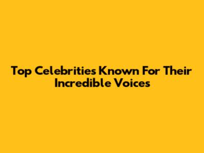Top Celebrities Known For Their Incredible Voices