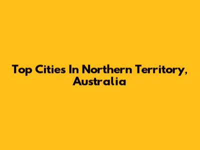 Top Cities In Northern Territory, Australia