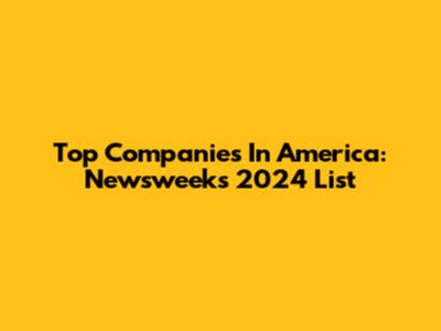 Top Companies In America: Newsweek's 2024 List