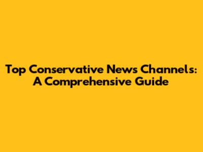 Top Conservative News Channels: A Comprehensive Guide