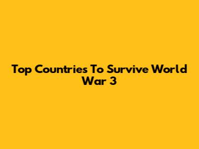 Top Countries To Survive World War 3
