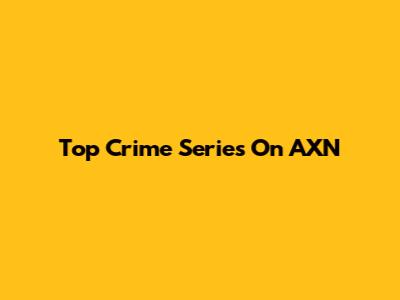 Top Crime Series On AXN