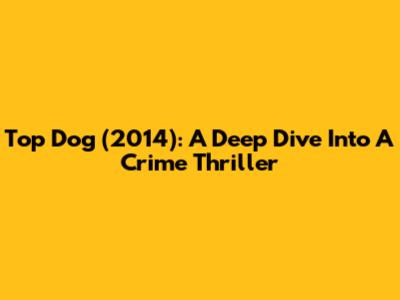 Top Dog (2014): A Deep Dive Into A Crime Thriller
