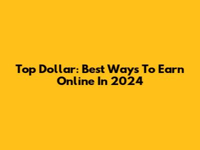 Top Dollar: Best Ways To Earn Online In 2024