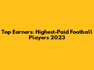Top Earners: Highest-Paid Football Players 2023
