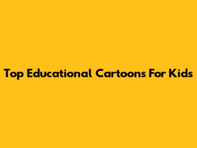 Top Educational Cartoons For Kids