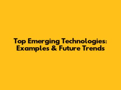 Top Emerging Technologies: Examples & Future Trends
