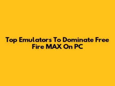 Top Emulators To Dominate Free Fire MAX On PC