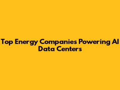 Top Energy Companies Powering AI Data Centers
