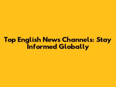 Top English News Channels: Stay Informed Globally