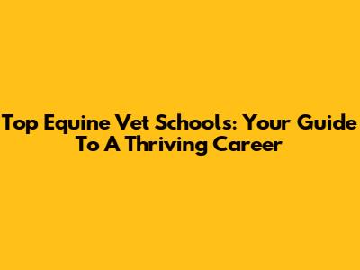 Top Equine Vet Schools: Your Guide To A Thriving Career