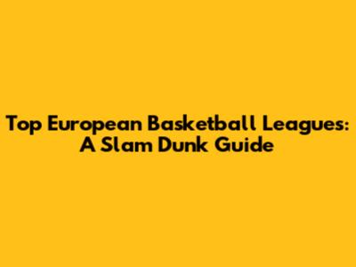 Top European Basketball Leagues: A Slam Dunk Guide
