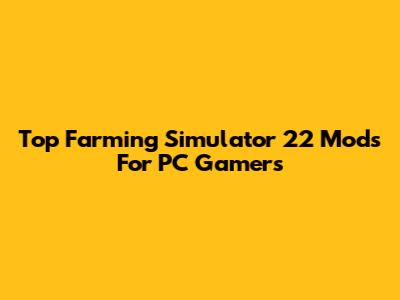 Top Farming Simulator 22 Mods For PC Gamers